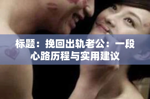 标题：挽回出轨老公：一段心路历程与实用建议