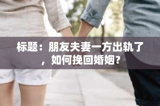 标题：朋友夫妻一方出轨了，如何挽回婚姻？
