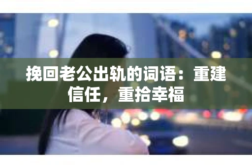 挽回老公出轨的词语：重建信任，重拾幸福