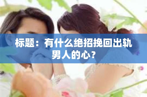 标题：有什么绝招挽回出轨男人的心？