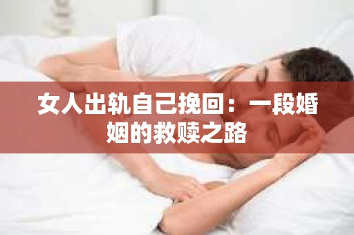 女人出轨自己挽回：一段婚姻的救赎之路