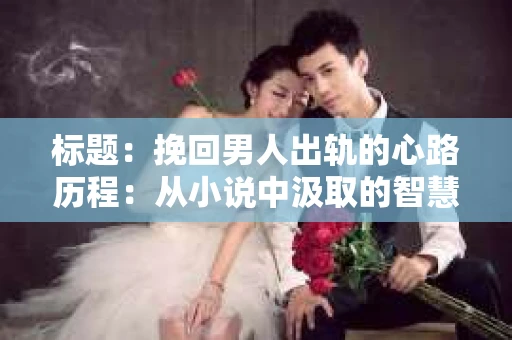 标题：挽回男人出轨的心路历程：从小说中汲取的智慧