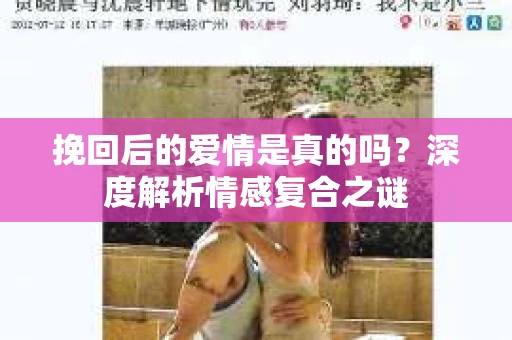 挽回后的爱情是真的吗？深度解析情感复合之谜