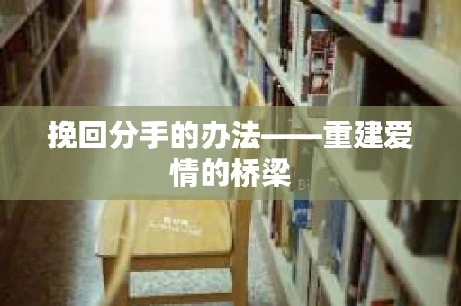 挽回分手的办法——重建爱情的桥梁