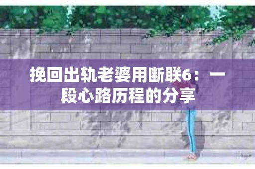 挽回出轨老婆用断联6：一段心路历程的分享