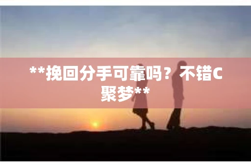 **挽回分手可靠吗？不错C聚梦**