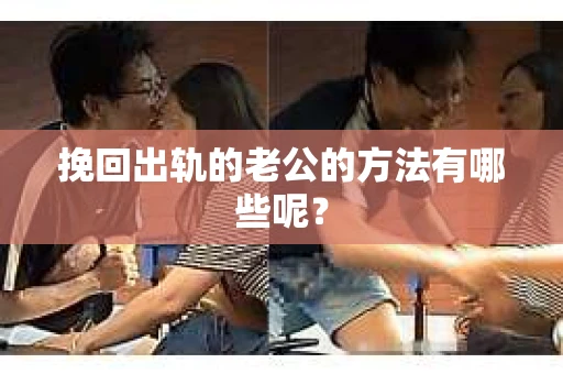 挽回出轨的老公的方法有哪些呢？