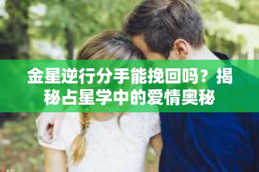 金星逆行分手能挽回吗？揭秘占星学中的爱情奥秘