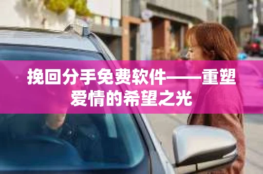 挽回分手免费软件——重塑爱情的希望之光