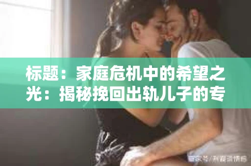 标题：家庭危机中的希望之光：揭秘挽回出轨儿子的专业机构