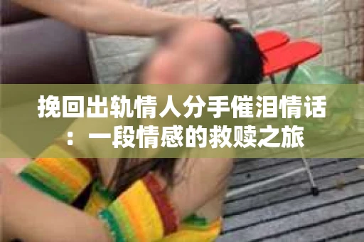 挽回出轨情人分手催泪情话：一段情感的救赎之旅