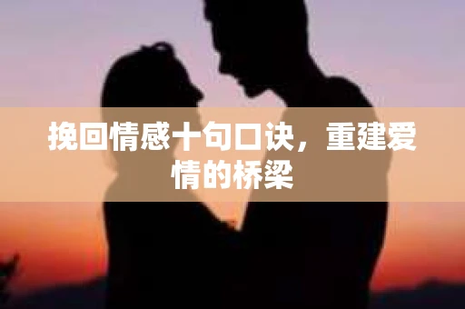 挽回情感十句口诀，重建爱情的桥梁