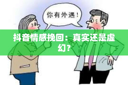 抖音情感挽回：真实还是虚幻？