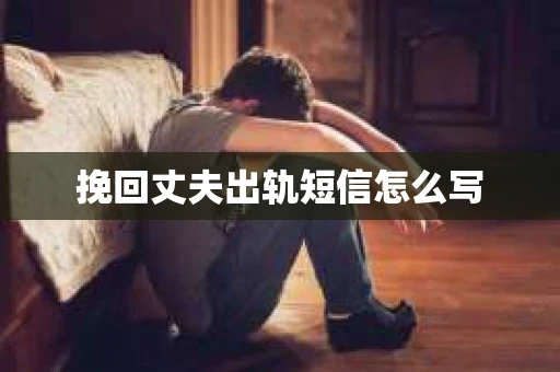 挽回丈夫出轨短信怎么写