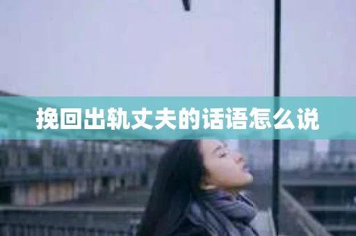 挽回出轨丈夫的话语怎么说