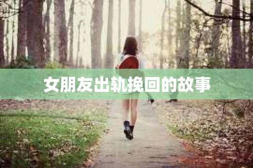 女朋友出轨挽回的故事