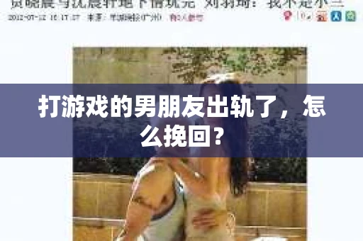 打游戏的男朋友出轨了，怎么挽回？