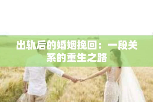 出轨后的婚姻挽回：一段关系的重生之路
