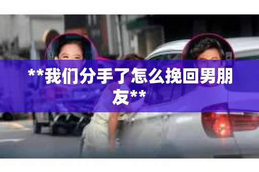 **我们分手了怎么挽回男朋友**