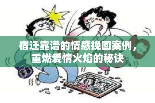 宿迁靠谱的情感挽回案例，重燃爱情火焰的秘诀