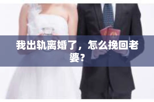 我出轨离婚了，怎么挽回老婆？