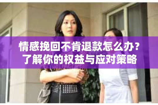 情感挽回不肯退款怎么办？了解你的权益与应对策略