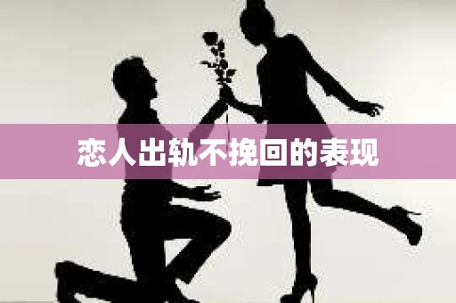 恋人出轨不挽回的表现