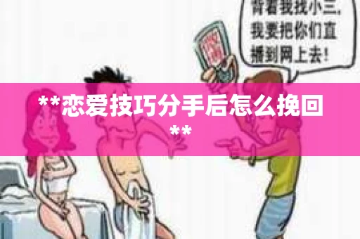 **恋爱技巧分手后怎么挽回**