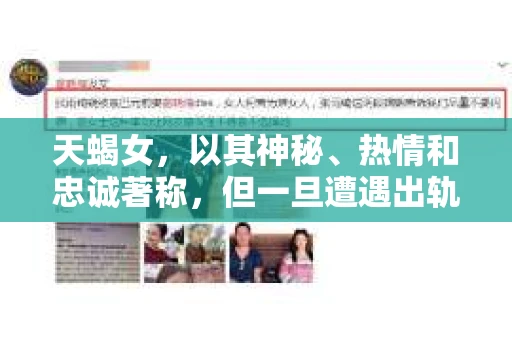 天蝎女，以其神秘、热情和忠诚著称，但一旦遭遇出轨，挽回之路往往充满挑战。那么，怎样挽回天蝎女的出轨呢？以下是一些基于实际经验和心理学原理的建议。