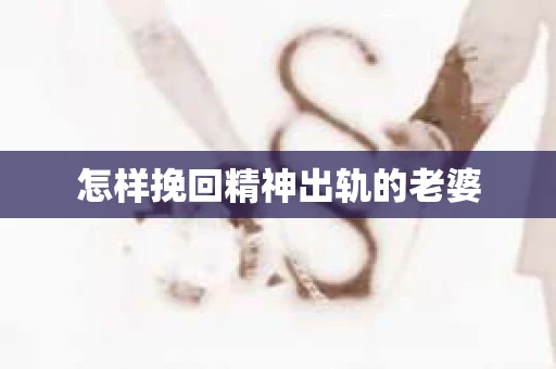 怎样挽回精神出轨的老婆