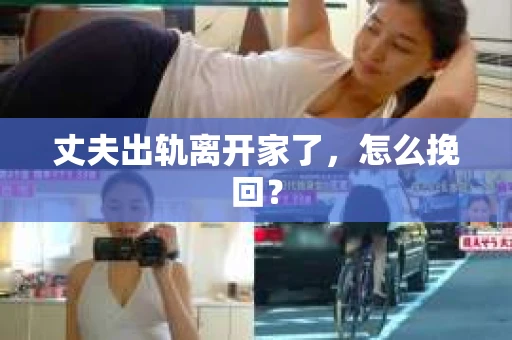 丈夫出轨离开家了，怎么挽回？
