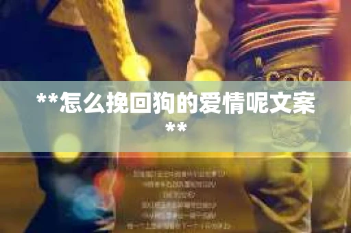 **怎么挽回狗的爱情呢文案**