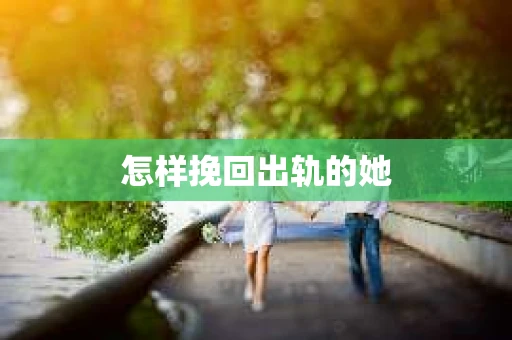 怎样挽回出轨的她