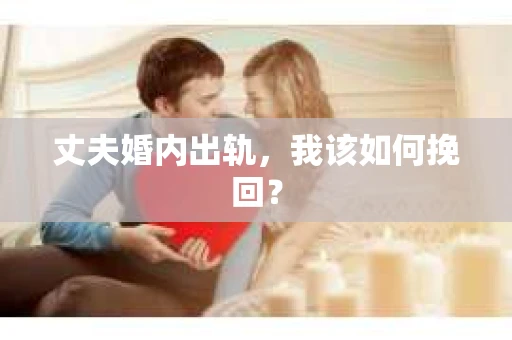 丈夫婚内出轨，我该如何挽回？