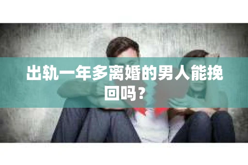 出轨一年多离婚的男人能挽回吗？