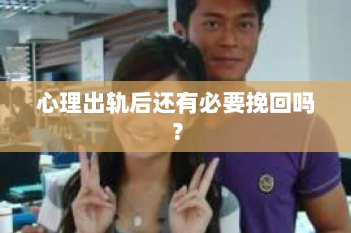 心理出轨后还有必要挽回吗？