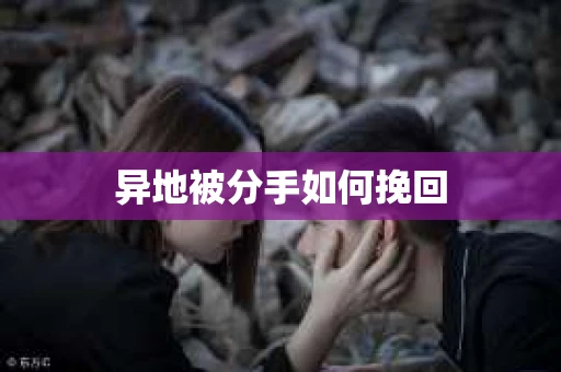 异地被分手如何挽回