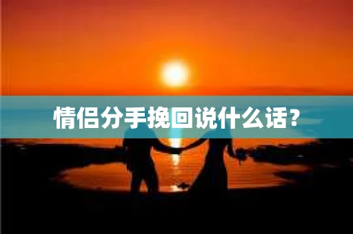 情侣分手挽回说什么话？