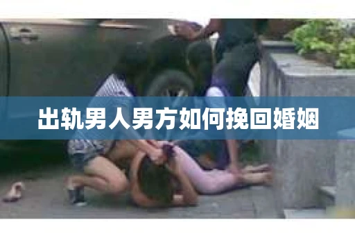 出轨男人男方如何挽回婚姻