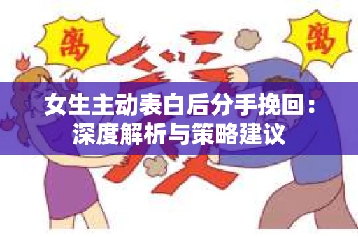 女生主动表白后分手挽回：深度解析与策略建议