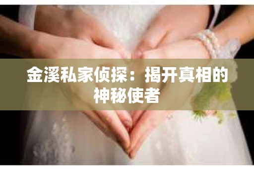 金溪私家侦探：揭开真相的神秘使者