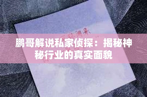 鹏哥解说私家侦探：揭秘神秘行业的真实面貌