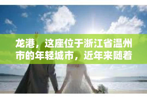 龙港，这座位于浙江省温州市的年轻城市，近年来随着经济的快速发展，各类服务行业也应运而生。那么，问题来了，龙港有私家侦探吗？今天，我们就来聊聊这个话题。
