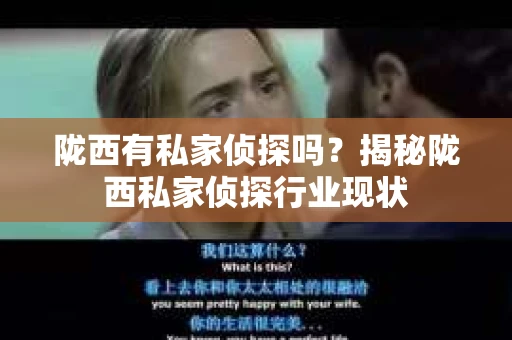 陇西有私家侦探吗？揭秘陇西私家侦探行业现状