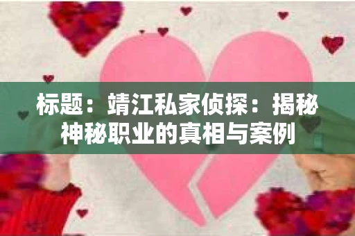 标题：靖江私家侦探：揭秘神秘职业的真相与案例