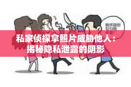 私家侦探拿照片威胁他人：揭秘隐私泄露的阴影