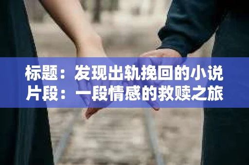 标题：发现出轨挽回的小说片段：一段情感的救赎之旅