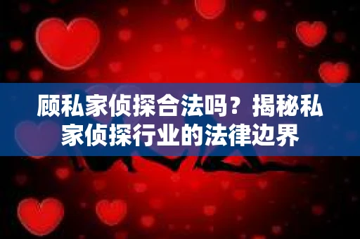 顾私家侦探合法吗？揭秘私家侦探行业的法律边界