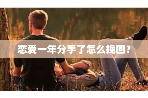 恋爱一年分手了怎么挽回？