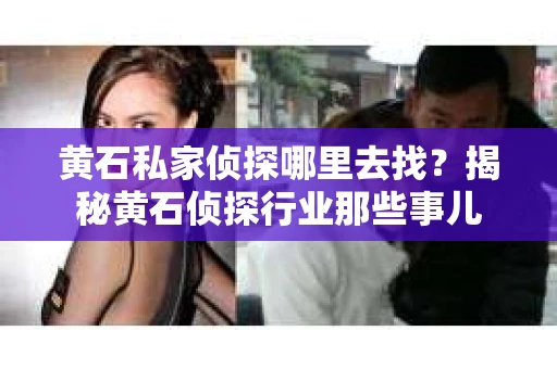 黄石私家侦探哪里去找？揭秘黄石侦探行业那些事儿